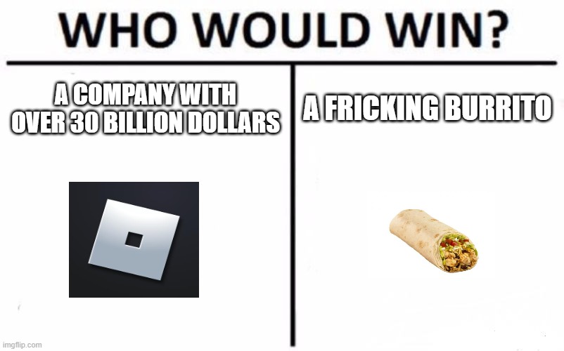 Who Would Win? Meme | A COMPANY WITH OVER 30 BILLION DOLLARS; A FRICKING BURRITO | image tagged in memes,who would win | made w/ Imgflip meme maker