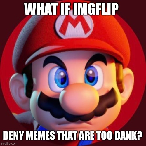 Super Mario Too Dank | WHAT IF IMGFLIP; DENY MEMES THAT ARE TOO DANK? | image tagged in super mario too dank,imgflip,suggestion,ideas,what if | made w/ Imgflip meme maker