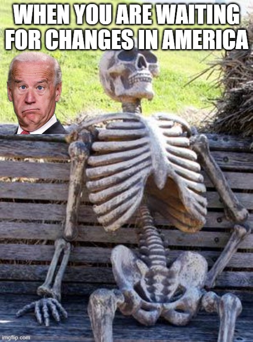 Waiting For Joe Biden | WHEN YOU ARE WAITING FOR CHANGES IN AMERICA | image tagged in memes,waiting skeleton | made w/ Imgflip meme maker