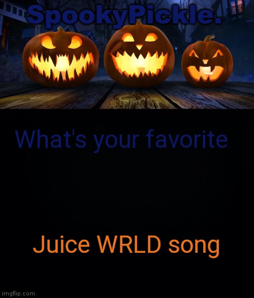 SpookyPickle. announce temp | What's your favorite; Juice WRLD song | image tagged in spookypickle announce temp | made w/ Imgflip meme maker