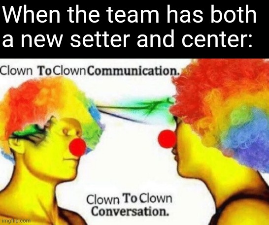 Clown to clown conversation | When the team has both a new setter and center: | image tagged in clown to clown conversation | made w/ Imgflip meme maker