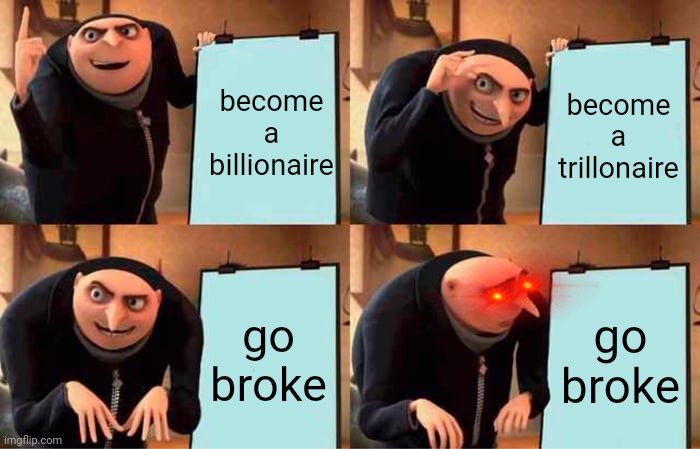 NANI | become a billionaire; become a trillonaire; go broke; go broke | image tagged in memes,gru's plan,money | made w/ Imgflip meme maker