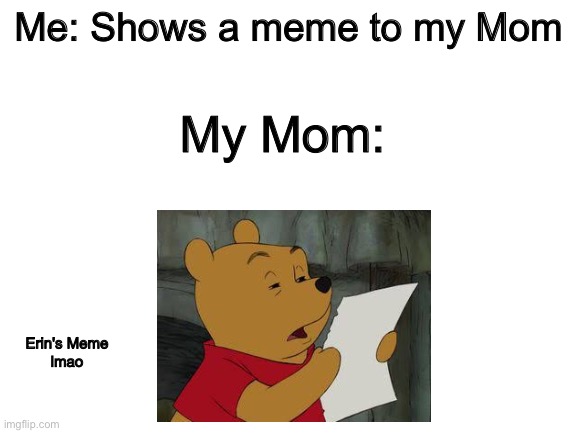 Huh? | Me: Shows a meme to my Mom; My Mom:; Erin's Meme
lmao | image tagged in blank white template | made w/ Imgflip meme maker