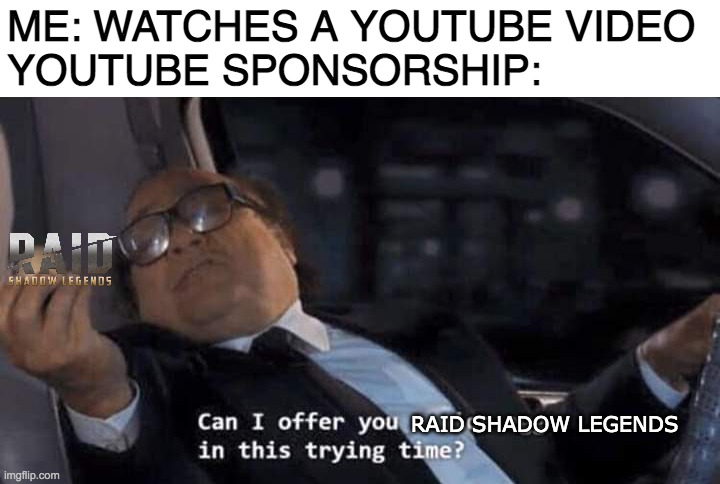 Can I offer you a nice egg in this trying time? | ME: WATCHES A YOUTUBE VIDEO
YOUTUBE SPONSORSHIP:; RAID SHADOW LEGENDS | image tagged in can i offer you a nice egg in this trying time,raid shadow legends,memes,youtube,sponsor,advice | made w/ Imgflip meme maker