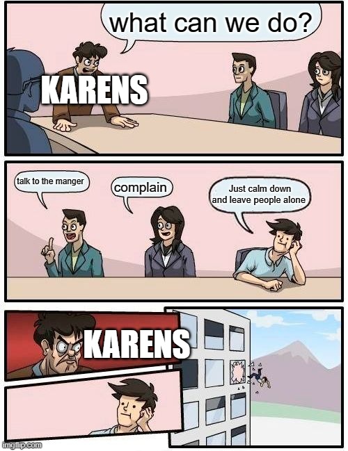 KARENS | what can we do? KARENS; talk to the manger; complain; Just calm down and leave people alone; KARENS | image tagged in memes,boardroom meeting suggestion | made w/ Imgflip meme maker