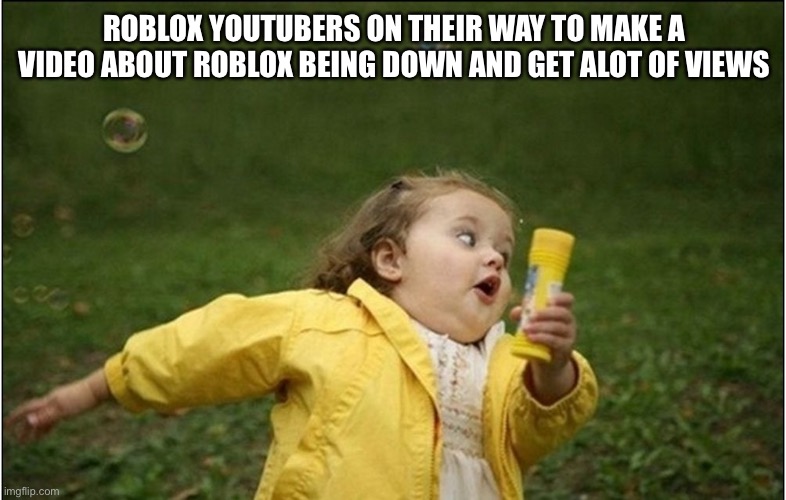 do not take this seriously | ROBLOX YOUTUBERS ON THEIR WAY TO MAKE A VIDEO ABOUT ROBLOX BEING DOWN AND GET ALOT OF VIEWS | image tagged in run away,roblox meme,roblox,brace yourselves x is coming,youtube,oh wow are you actually reading these tags | made w/ Imgflip meme maker