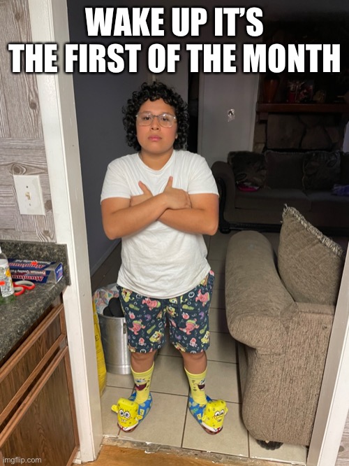 WAKE UP IT’S THE FIRST OF THE MONTH | made w/ Imgflip meme maker