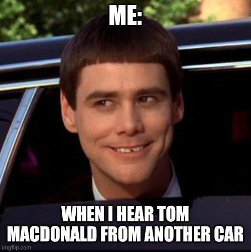 ME:; WHEN I HEAR TOM MACDONALD FROM ANOTHER CAR | made w/ Imgflip meme maker