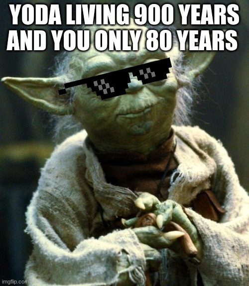He is older | YODA LIVING 900 YEARS AND YOU ONLY 80 YEARS | image tagged in memes,star wars yoda | made w/ Imgflip meme maker