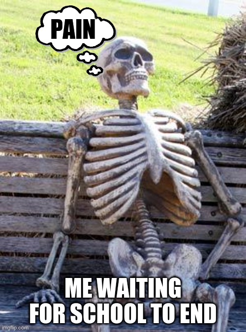Waiting Skeleton | PAIN; ME WAITING FOR SCHOOL TO END | image tagged in memes,waiting skeleton | made w/ Imgflip meme maker