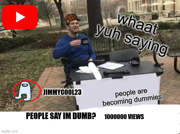 youtube in a nutshell | whaat yuh saying; JIMMYCOOL23; people are becoming dummies; PEOPLE SAY IM DUMB? 1000000 VIEWS | image tagged in memes,change my mind | made w/ Imgflip meme maker