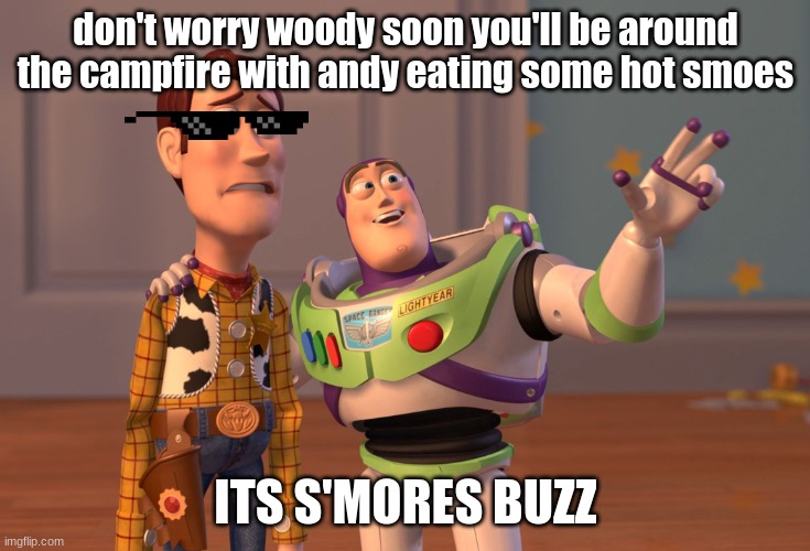 s'mores | don't worry woody soon you'll be around the campfire with andy eating some hot smoes; ITS S'MORES BUZZ | image tagged in memes,x x everywhere | made w/ Imgflip meme maker