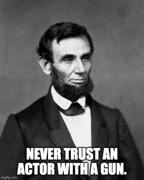 Lincoln | NEVER TRUST AN ACTOR WITH A GUN. | image tagged in abraham lincoln | made w/ Imgflip meme maker