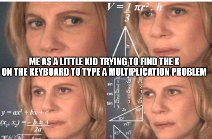 Math lady/Confused lady | ME AS A LITTLE KID TRYING TO FIND THE X ON THE KEYBOARD TO TYPE A MULTIPLICATION PROBLEM | image tagged in math lady/confused lady | made w/ Imgflip meme maker