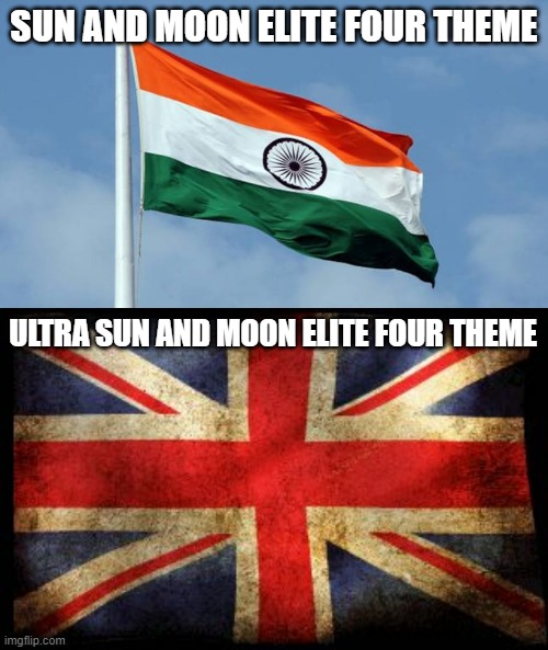 US/UM theme so much more hardcore | SUN AND MOON ELITE FOUR THEME; ULTRA SUN AND MOON ELITE FOUR THEME | image tagged in indian flag,british flag | made w/ Imgflip meme maker