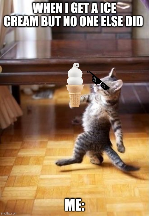 Cool Cat Stroll | WHEN I GET A ICE CREAM BUT NO ONE ELSE DID; ME: | image tagged in memes,cool cat stroll | made w/ Imgflip meme maker