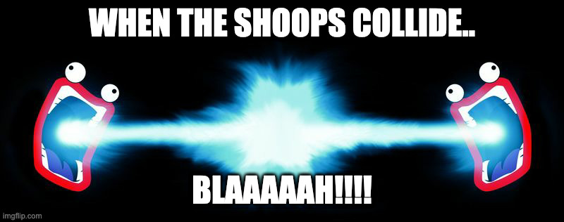 Shoop Da Whoop collision | WHEN THE SHOOPS COLLIDE.. BLAAAAAH!!!! | image tagged in shoop da whoop collision | made w/ Imgflip meme maker