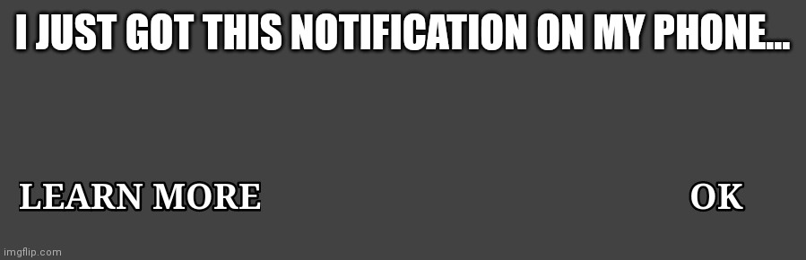 I JUST GOT THIS NOTIFICATION ON MY PHONE... | made w/ Imgflip meme maker