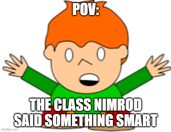 POV |  POV:; THE CLASS NIMROD SAID SOMETHING SMART | image tagged in pico | made w/ Imgflip meme maker