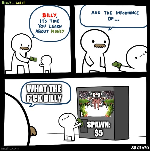 Billy why do you want to die | WHAT THE F*CK BILLY; SPAWN: $5 | image tagged in billy no,omega flowey,undertale,guess i'll die,oof size large,why is the fbi here | made w/ Imgflip meme maker