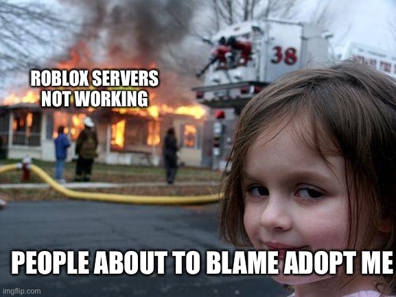 Disaster Girl Meme | ROBLOX SERVERS NOT WORKING; PEOPLE ABOUT TO BLAME ADOPT ME | image tagged in memes,disaster girl | made w/ Imgflip meme maker