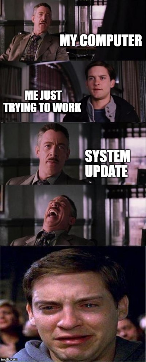 pc | MY COMPUTER; ME JUST TRYING TO WORK; SYSTEM UPDATE | image tagged in memes,peter parker cry | made w/ Imgflip meme maker