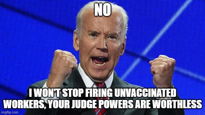 Biden is becoming a very dangerous dictator | NO; I WON'T STOP FIRING UNVACCINATED WORKERS, YOUR JUDGE POWERS ARE WORTHLESS | image tagged in joe biden fists angry | made w/ Imgflip meme maker