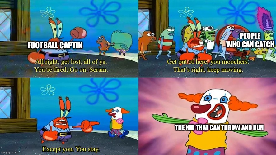 Mr Krabs Except You You Stay | PEOPLE WHO CAN CATCH; FOOTBALL CAPTIN; THE KID THAT CAN THROW AND RUN | image tagged in mr krabs except you you stay | made w/ Imgflip meme maker