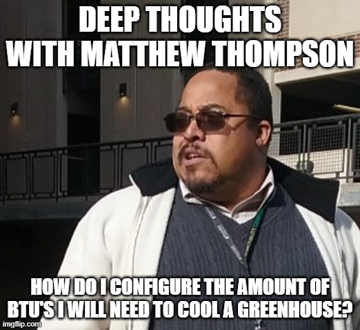 Matthew Thompson | DEEP THOUGHTS WITH MATTHEW THOMPSON; HOW DO I CONFIGURE THE AMOUNT OF BTU'S I WILL NEED TO COOL A GREENHOUSE? | image tagged in funny,matthew thompson | made w/ Imgflip meme maker