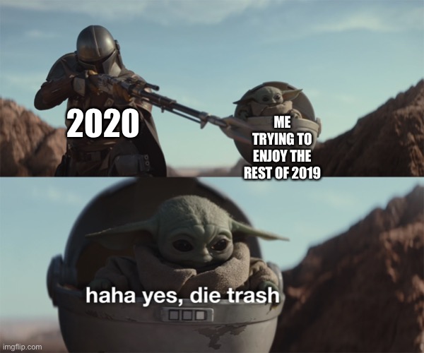 baby yoda die trash | 2020; ME TRYING TO ENJOY THE REST OF 2019 | image tagged in baby yoda die trash | made w/ Imgflip meme maker