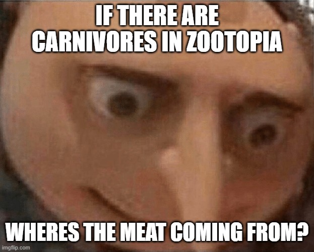 uh oh Gru | IF THERE ARE CARNIVORES IN ZOOTOPIA; WHERES THE MEAT COMING FROM? | image tagged in uh oh gru | made w/ Imgflip meme maker