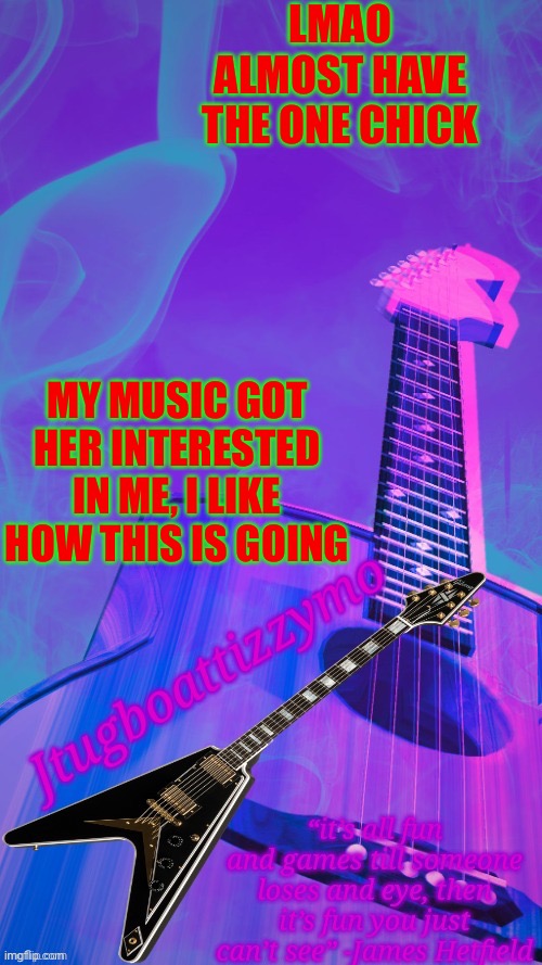 One step closer baby | LMAO ALMOST HAVE THE ONE CHICK; MY MUSIC GOT HER INTERESTED IN ME, I LIKE HOW THIS IS GOING | image tagged in jtugboattizzymo announcement temp 2 0 | made w/ Imgflip meme maker