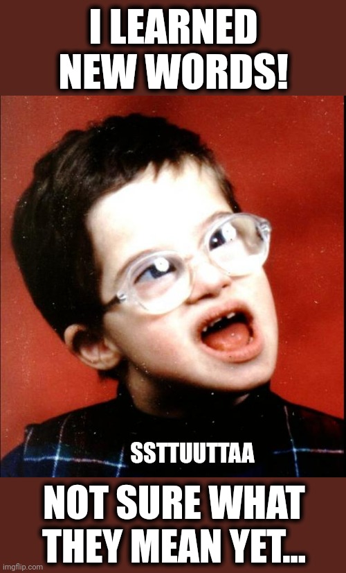 retard | I LEARNED NEW WORDS! NOT SURE WHAT THEY MEAN YET... SSTTUUTTAA | image tagged in retard | made w/ Imgflip meme maker