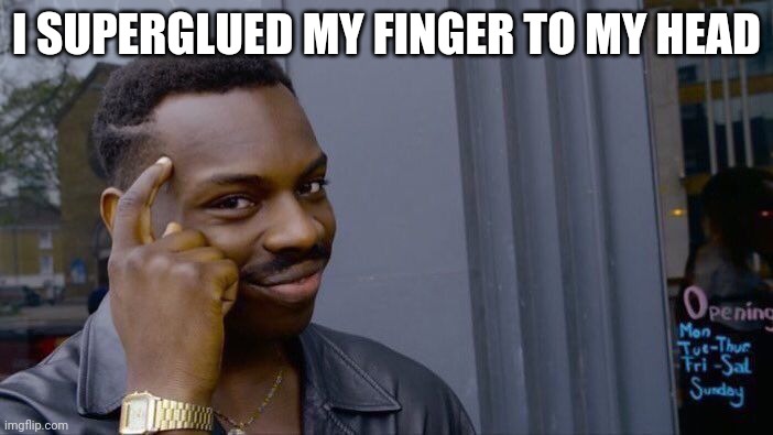 I glued my finger to my head | I SUPERGLUED MY FINGER TO MY HEAD | image tagged in memes,roll safe think about it | made w/ Imgflip meme maker