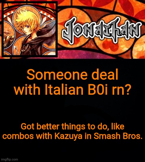 Someone deal with Italian B0i rn? Got better things to do, like combos with Kazuya in Smash Bros. | image tagged in jonathan's dive into the heart template | made w/ Imgflip meme maker
