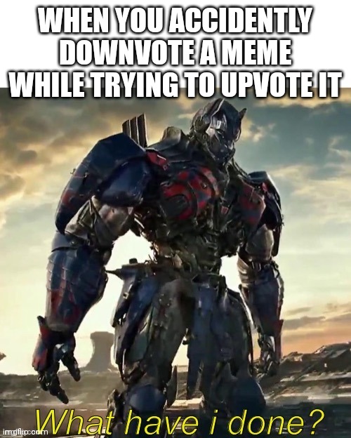 Optimus prime/Amazon prime | WHEN YOU ACCIDENTLY DOWNVOTE A MEME WHILE TRYING TO UPVOTE IT | image tagged in what have i done optimus prime,transformers,memes,imgflip,upvotes,downvote | made w/ Imgflip meme maker