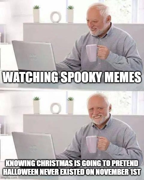 jingle bells, jingle- WAIT A SECOND | WATCHING SPOOKY MEMES; KNOWING CHRISTMAS IS GOING TO PRETEND HALLOWEEN NEVER EXISTED ON NOVEMBER 1ST | image tagged in memes,hide the pain harold,christmas,halloween is coming | made w/ Imgflip meme maker