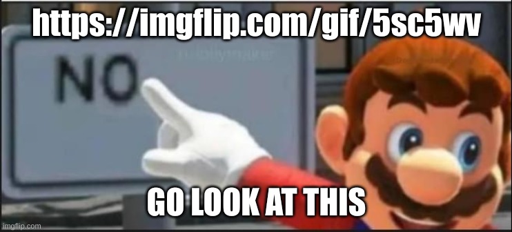 Mario No | https://imgflip.com/gif/5sc5wv; GO LOOK AT THIS | image tagged in mario no | made w/ Imgflip meme maker