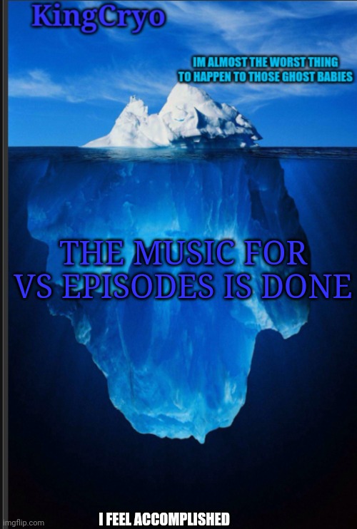 I DID IT | THE MUSIC FOR VS EPISODES IS DONE; I FEEL ACCOMPLISHED | image tagged in the icy temp | made w/ Imgflip meme maker