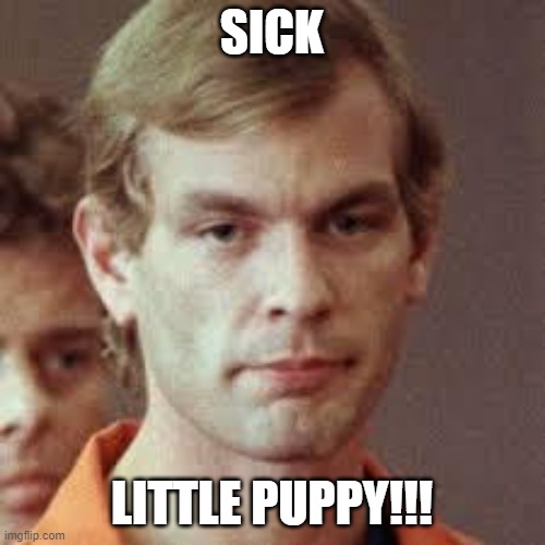 Jeffrey Dahmer | SICK LITTLE PUPPY!!! | image tagged in jeffrey dahmer | made w/ Imgflip meme maker