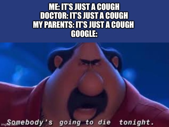 Somebody's Going To Die Tonight |  ME: IT’S JUST A COUGH
DOCTOR: IT’S JUST A COUGH
MY PARENTS: IT’S JUST A COUGH 
GOOGLE: | image tagged in somebody's going to die tonight | made w/ Imgflip meme maker