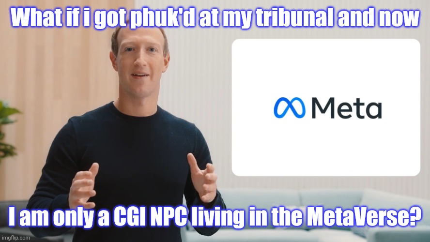 Commander Data: Virtual Reality is Better! #ImmortalityRules |  What if i got phuk'd at my tribunal and now; I am only a CGI NPC living in the MetaVerse? | image tagged in zuck meta,rip,facebook,star trek data,gitmo,the great awakening | made w/ Imgflip meme maker