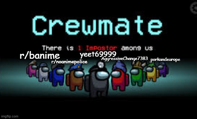 There is 1 imposter among us | r/noanimepolice; r/banime; porkandeurope; yeet69999; AggressiveChange7383 | image tagged in there is 1 imposter among us,NoAnimePolice | made w/ Imgflip meme maker