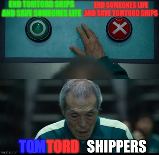 TomTord Shippers | END TOMTORD SHIPS AND SAVE SOMEONES LIFE; END SOMEONES LIFE AND SAVE TOMTORD SHIPS; TOM; TORD; SHIPPERS | image tagged in squid game two buttons,eddsworld | made w/ Imgflip meme maker