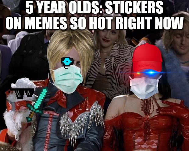 Mugatu So Hot Right Now | 5 YEAR OLDS: STICKERS ON MEMES SO HOT RIGHT NOW | image tagged in memes,mugatu so hot right now | made w/ Imgflip meme maker