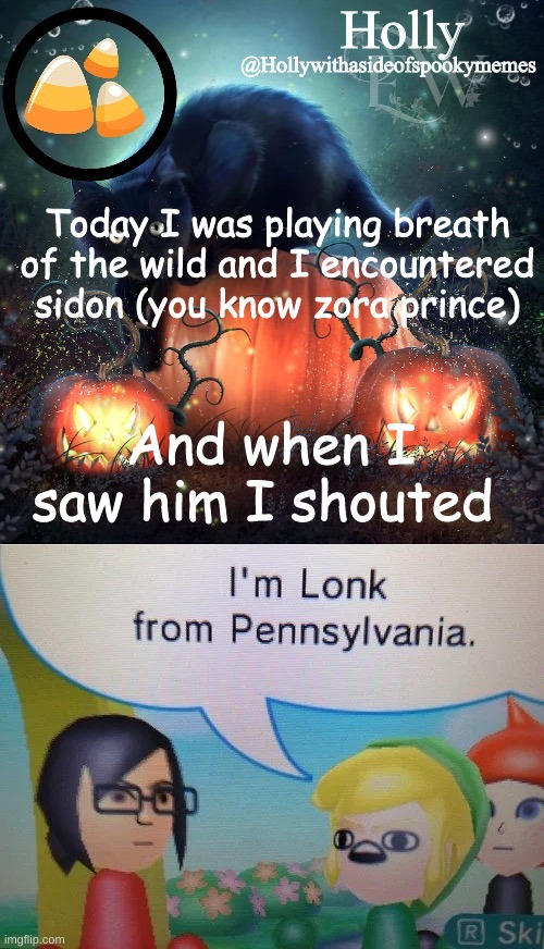 Today I was playing breath of the wild and I encountered sidon (you know zora prince); And when I saw him I shouted | image tagged in holly halloween announcement | made w/ Imgflip meme maker