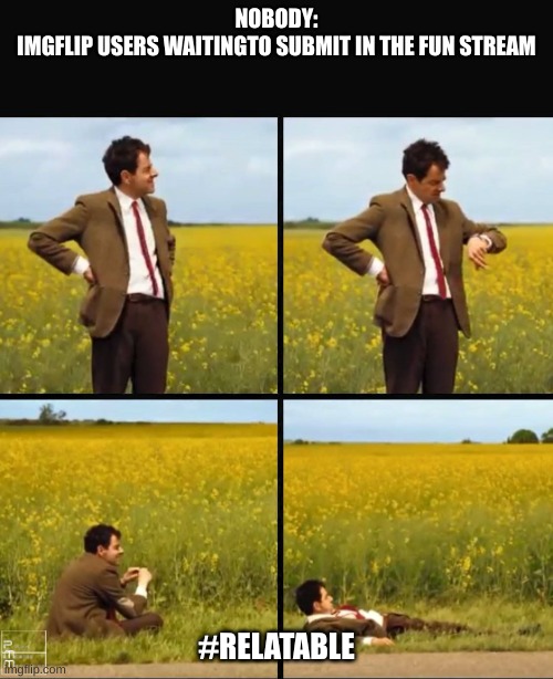 Mr bean waiting | NOBODY:
IMGFLIP USERS WAITING TO SUBMIT IN THE FUN STREAM; #RELATABLE | image tagged in mr bean waiting | made w/ Imgflip meme maker