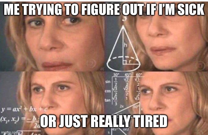 Math lady/Confused lady | ME TRYING TO FIGURE OUT IF I’M SICK; OR JUST REALLY TIRED | image tagged in math lady/confused lady | made w/ Imgflip meme maker