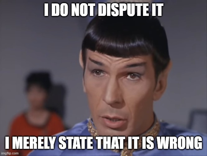 Spock and Semantics | I DO NOT DISPUTE IT; I MERELY STATE THAT IT IS WRONG | image tagged in spock,mr spock,star trek spock,star trek | made w/ Imgflip meme maker