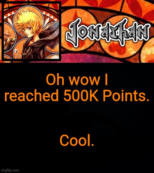 Oh wow I reached 500K Points. Cool. | image tagged in jonathan's dive into the heart template | made w/ Imgflip meme maker